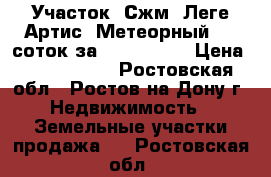 Участок, Сжм, Леге Артис, Метеорный, 10 соток за 5 000 000! › Цена ­ 5 000 000 - Ростовская обл., Ростов-на-Дону г. Недвижимость » Земельные участки продажа   . Ростовская обл.